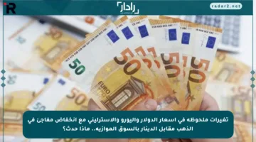 تغيرات ملحوظة في أسعار الدولار واليورو والاسترليني مع انخفاض مفاجئ في الذهب مقابل الدينار بالسوق الموازية.. ماذا حدث؟